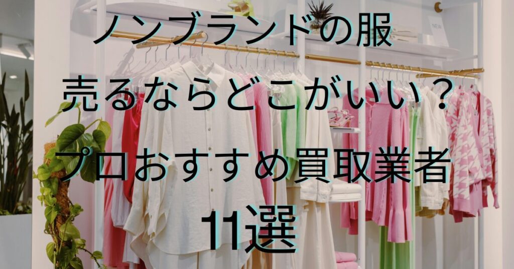 いらない服（ノンブランド）の買取！売るならどこがいい？おすすめ業者 